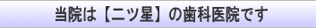 当院は【二ツ星】の歯科医院です